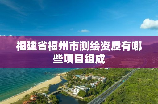 福建省福州市測繪資質有哪些項目組成