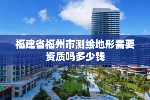 福建省福州市測繪地形需要資質嗎多少錢