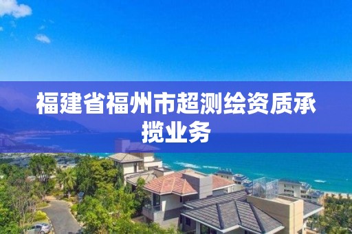 福建省福州市超測繪資質(zhì)承攬業(yè)務(wù)