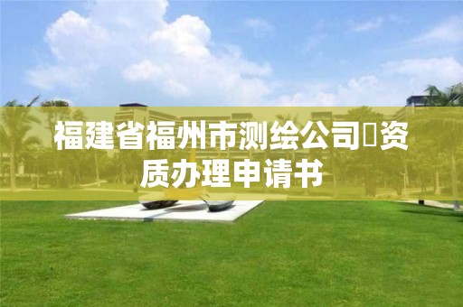 福建省福州市測繪公司増資質(zhì)辦理申請書