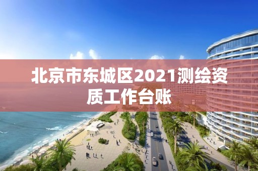 北京市東城區(qū)2021測繪資質(zhì)工作臺賬