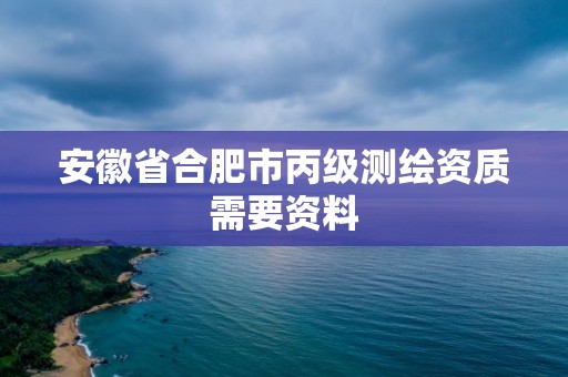 安徽省合肥市丙級測繪資質需要資料