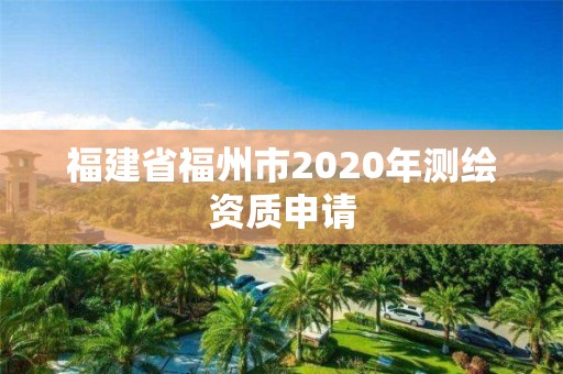 福建省福州市2020年測繪資質申請