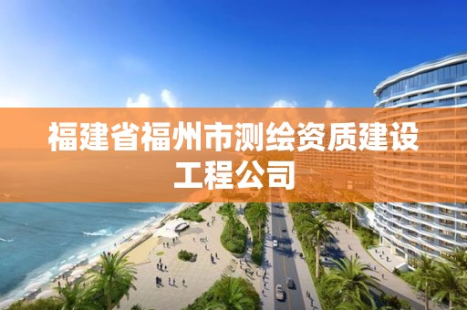 福建省福州市測繪資質建設工程公司