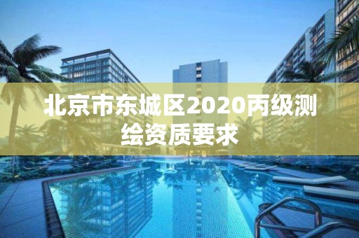 北京市東城區2020丙級測繪資質要求