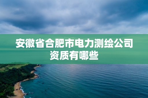 安徽省合肥市電力測繪公司資質有哪些