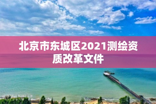 北京市東城區2021測繪資質改革文件