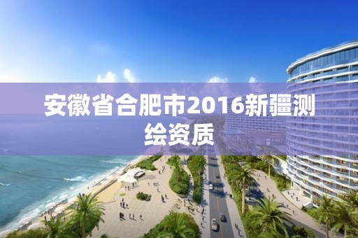 安徽省合肥市2016新疆測繪資質