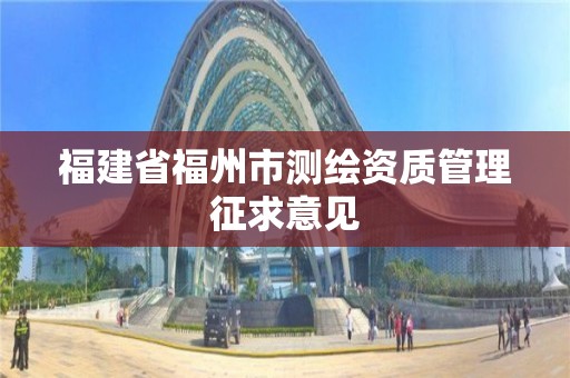 福建省福州市測繪資質管理征求意見