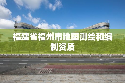 福建省福州市地圖測(cè)繪和編制資質(zhì)