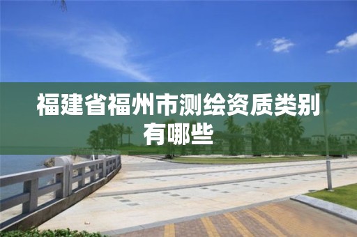 福建省福州市測繪資質類別有哪些