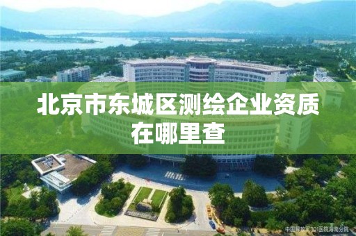 北京市東城區測繪企業資質在哪里查