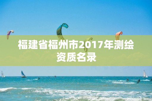 福建省福州市2017年測繪資質名錄