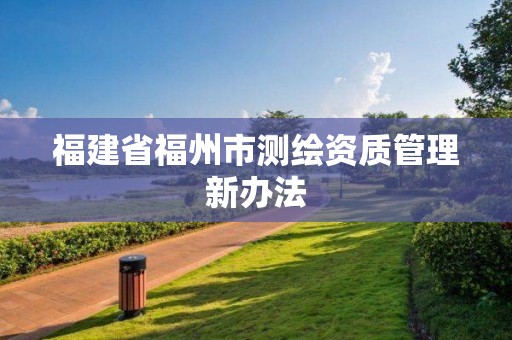 福建省福州市測繪資質管理新辦法