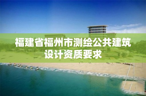 福建省福州市測繪公共建筑設計資質要求