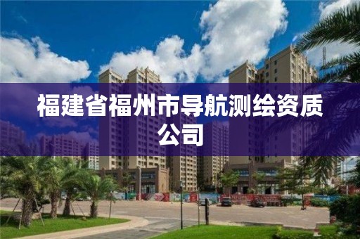 福建省福州市導(dǎo)航測繪資質(zhì)公司