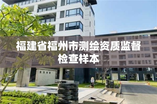 福建省福州市測繪資質(zhì)監(jiān)督檢查樣本