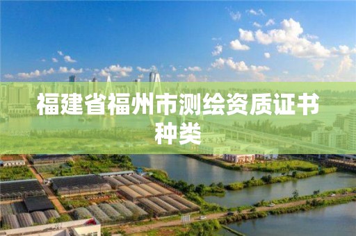 福建省福州市測(cè)繪資質(zhì)證書種類