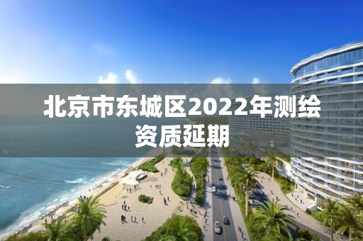 北京市東城區2022年測繪資質延期