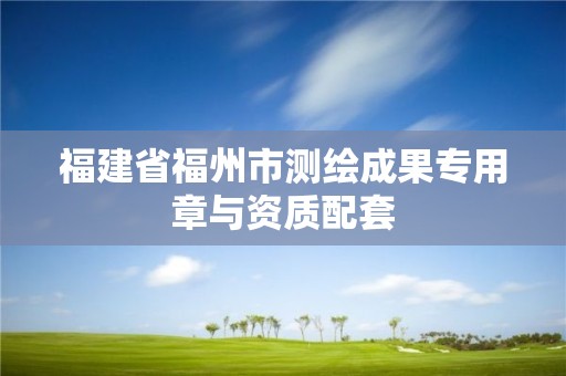 福建省福州市測繪成果專用章與資質配套