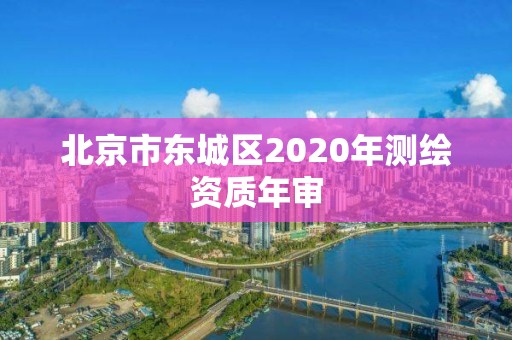 北京市東城區(qū)2020年測繪資質(zhì)年審