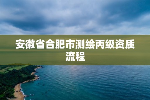 安徽省合肥市測繪丙級資質流程