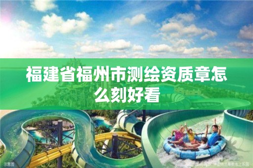 福建省福州市測繪資質(zhì)章怎么刻好看