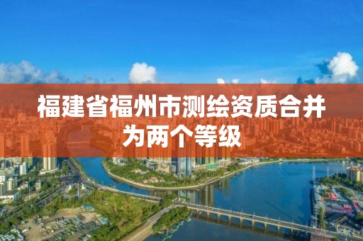 福建省福州市測繪資質合并為兩個等級