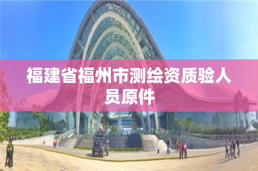 福建省福州市測繪資質(zhì)驗人員原件