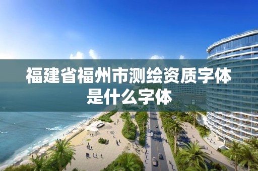 福建省福州市測繪資質字體是什么字體