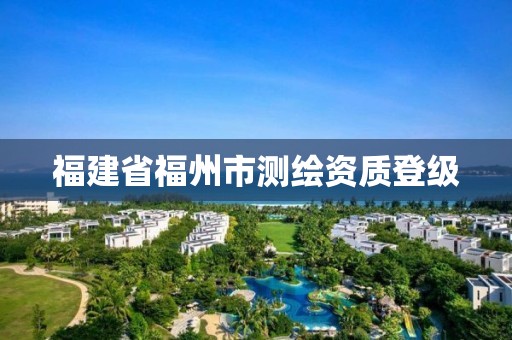 福建省福州市測繪資質登級