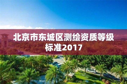 北京市東城區測繪資質等級標準2017