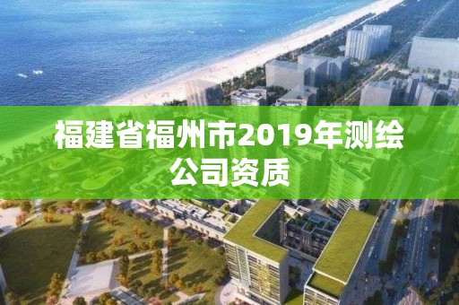 福建省福州市2019年測繪公司資質(zhì)