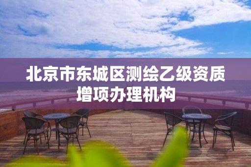 北京市東城區(qū)測繪乙級資質(zhì)增項辦理機構