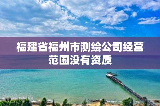 福建省福州市測繪公司經營范圍沒有資質