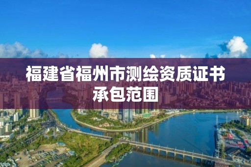 福建省福州市測繪資質證書承包范圍