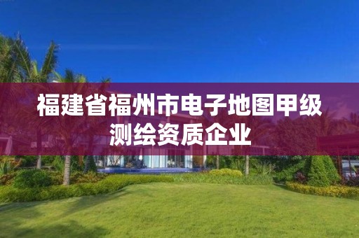 福建省福州市電子地圖甲級測繪資質企業