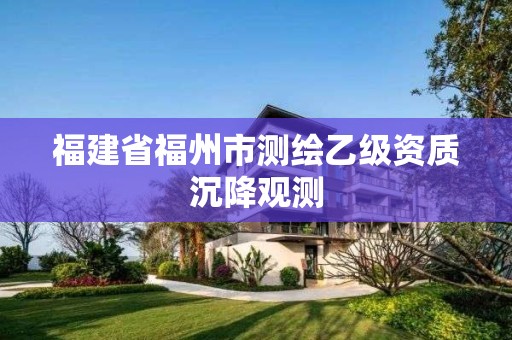 福建省福州市測繪乙級資質(zhì)沉降觀測