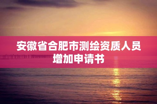 安徽省合肥市測繪資質(zhì)人員增加申請書