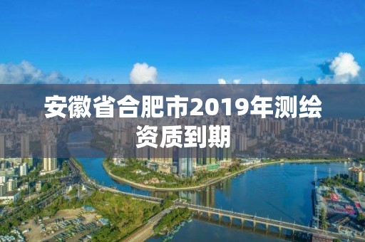 安徽省合肥市2019年測繪資質到期