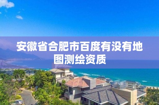 安徽省合肥市百度有沒有地圖測繪資質