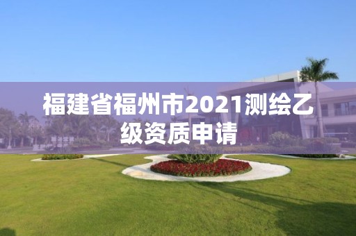 福建省福州市2021測繪乙級(jí)資質(zhì)申請