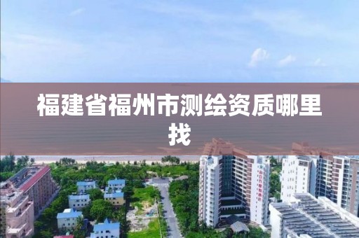 福建省福州市測繪資質哪里找