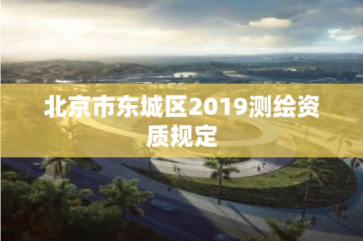 北京市東城區2019測繪資質規定