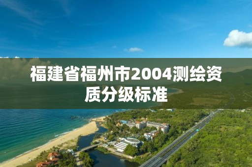 福建省福州市2004測繪資質分級標準