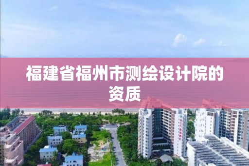 福建省福州市測繪設計院的資質