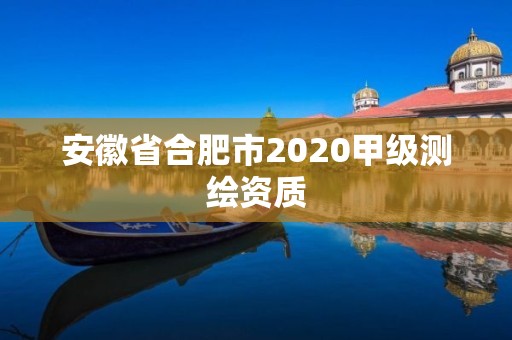 安徽省合肥市2020甲級測繪資質