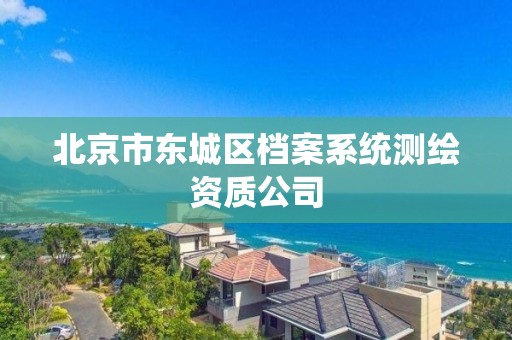 北京市東城區檔案系統測繪資質公司