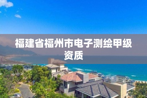 福建省福州市電子測繪甲級資質(zhì)