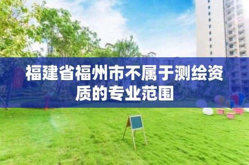 福建省福州市不屬于測繪資質的專業范圍